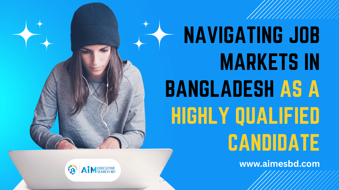 Navigating Job Markets in Bangladesh as a Highly Qualified Candidate